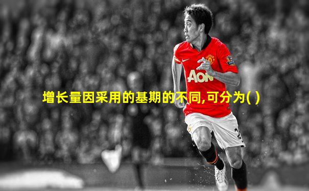 增长量因采用的基期的不同,可分为( )